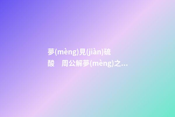 夢(mèng)見(jiàn)硫酸　周公解夢(mèng)之夢(mèng)到硫酸